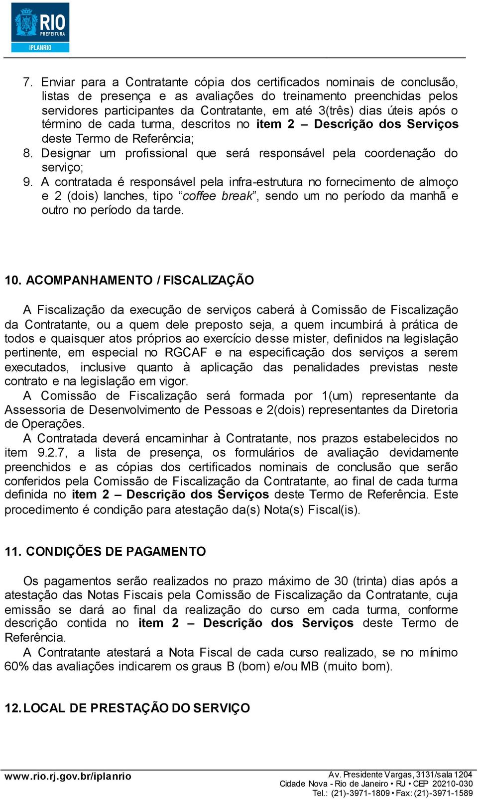 A contratada é responsável pela infra-estrutura no fornecimento de almoço e 2 (dois) lanches, tipo coffee break, sendo um no período da manhã e outro no período da tarde. 10.