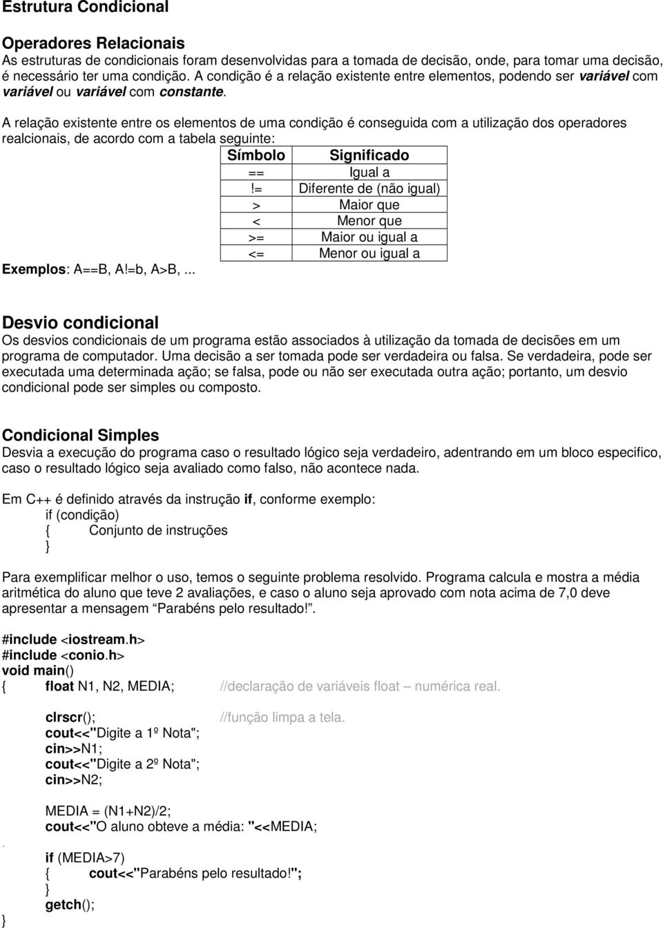 A relação existente entre os elementos de uma condição é conseguida com a utilização dos operadores realcionais, de acordo com a tabela seguinte: Símbolo Significado == Igual a!