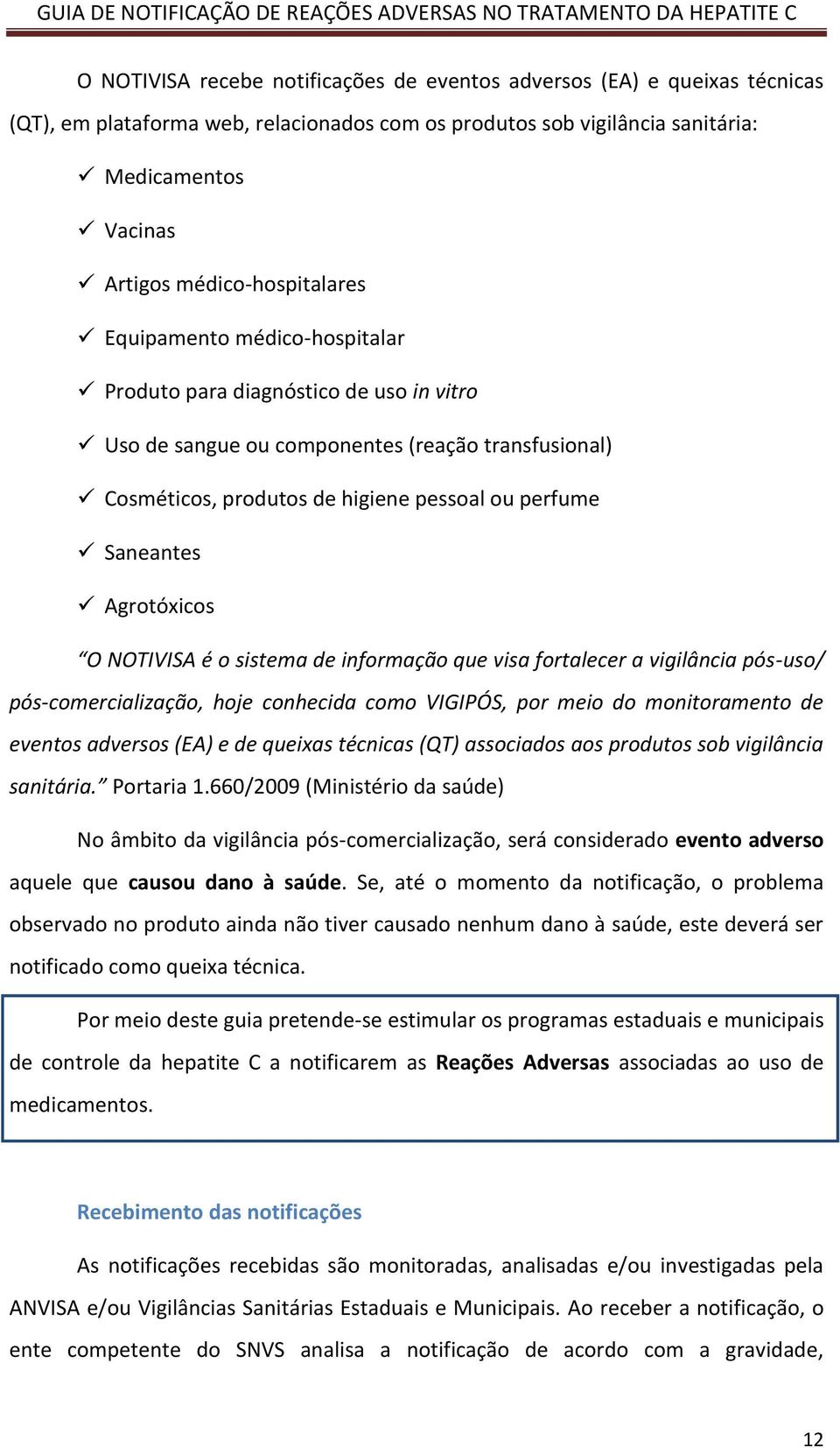 Saneantes Agrotóxicos O NOTIVISA é o sistema de informação que visa fortalecer a vigilância pós-uso/ pós-comercialização, hoje conhecida como VIGIPÓS, por meio do monitoramento de eventos adversos