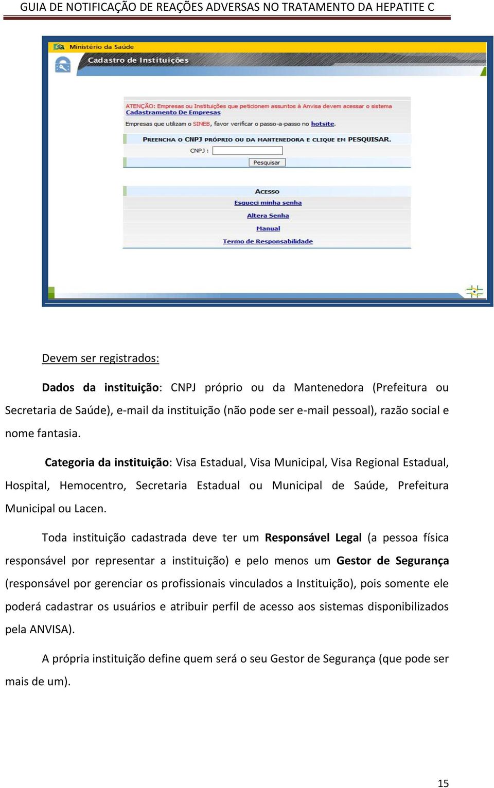 Toda instituição cadastrada deve ter um Responsável Legal (a pessoa física responsável por representar a instituição) e pelo menos um Gestor de Segurança (responsável por gerenciar os profissionais