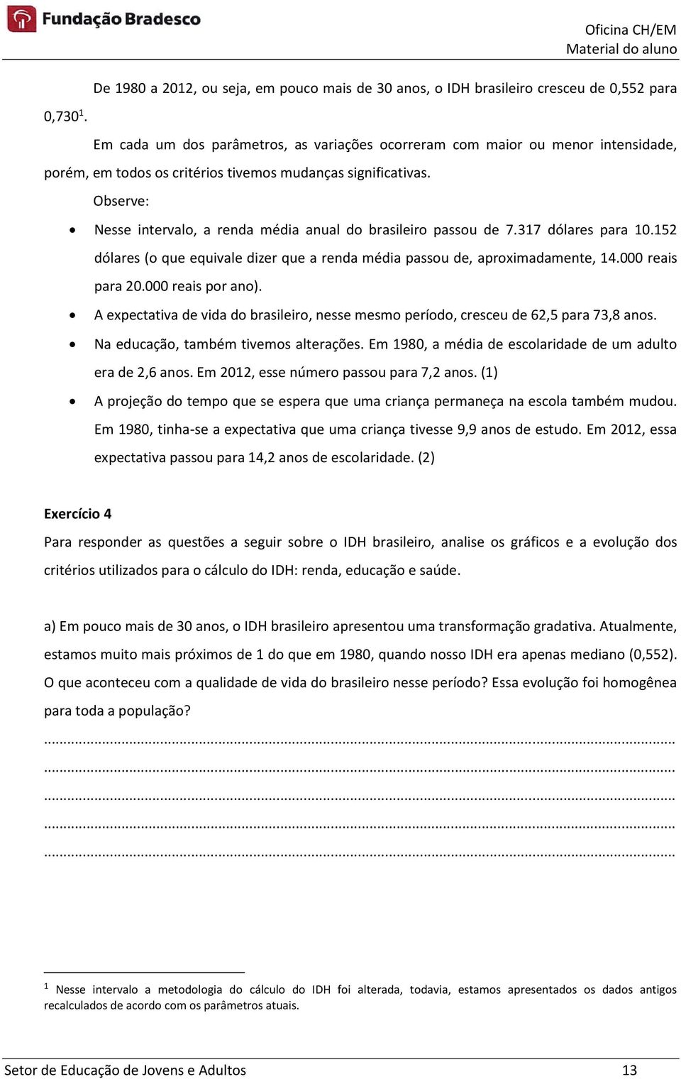 Observe: Nesse intervalo, a renda média anual do brasileiro passou de 7.317 dólares para 10.152 dólares (o que equivale dizer que a renda média passou de, aproximadamente, 14.000 reais para 20.