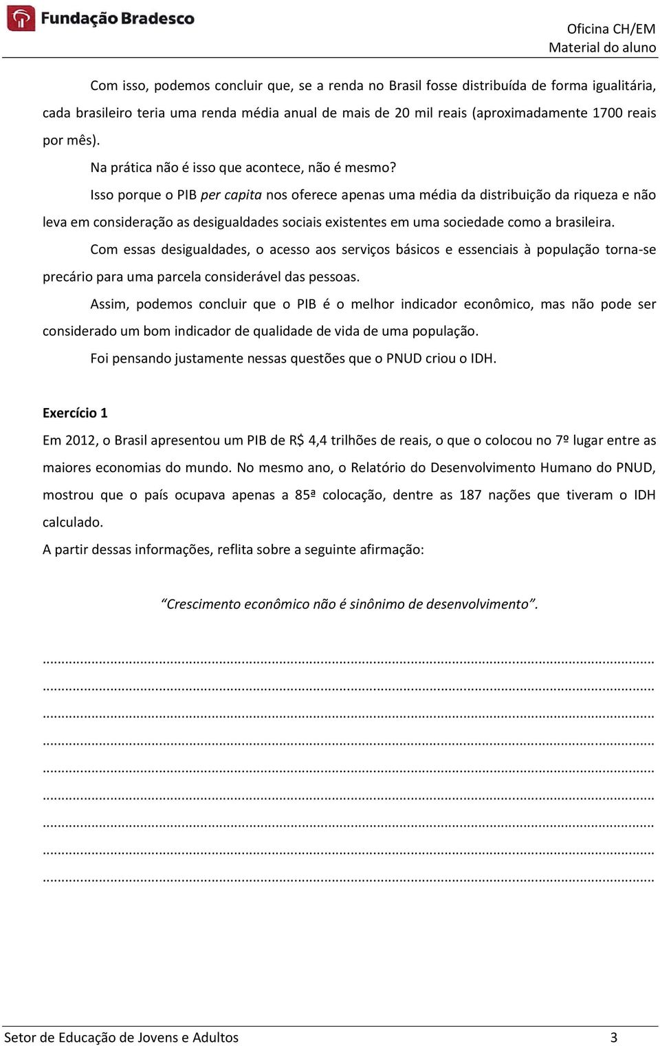 Isso porque o PIB per capita nos oferece apenas uma média da distribuição da riqueza e não leva em consideração as desigualdades sociais existentes em uma sociedade como a brasileira.