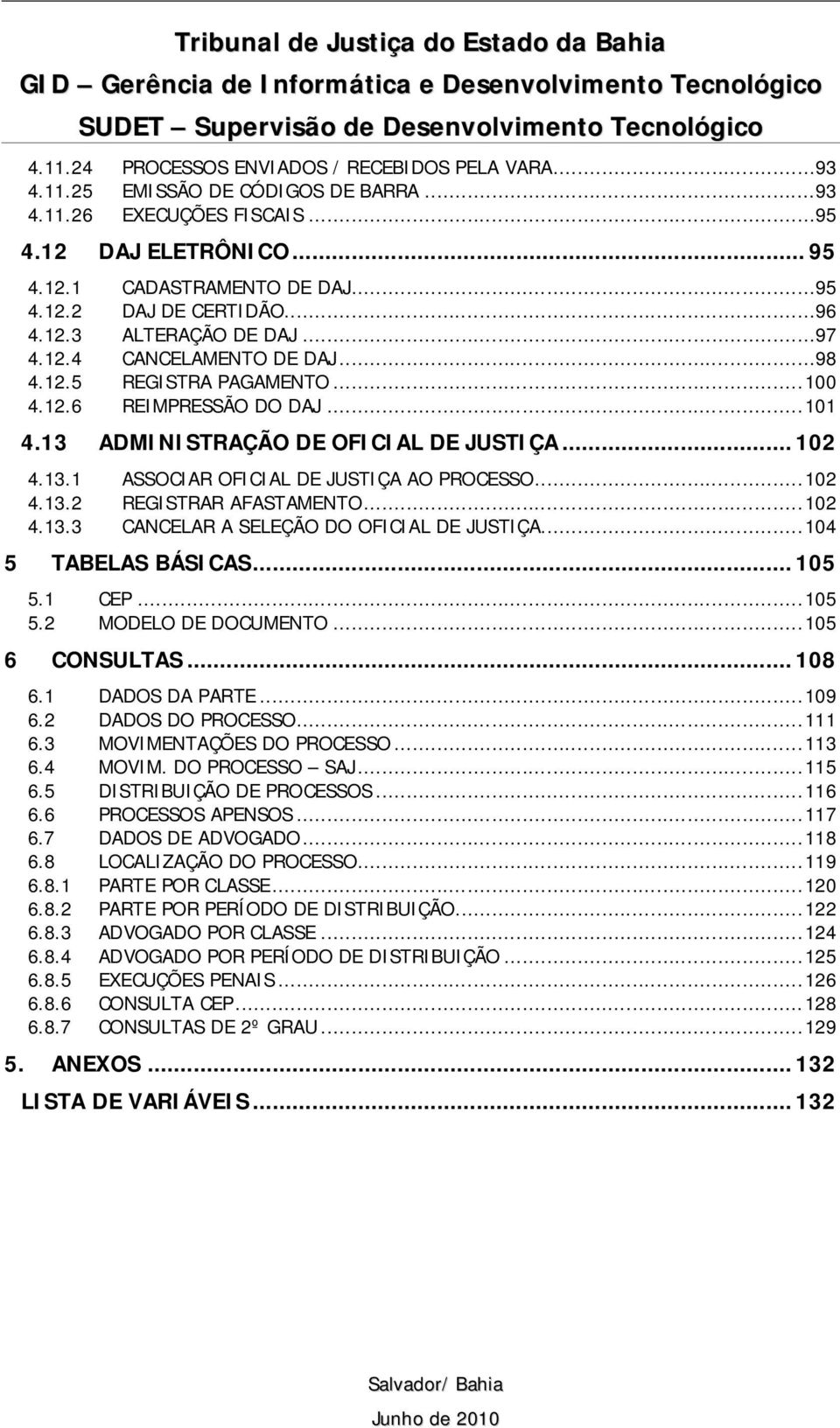 ..98 4.12.5 REGISTRA PAGAMENTO...100 4.12.6 REIMPRESSÃO DO DAJ...101 4.13 ADMINISTRAÇÃO DE OFICIAL DE JUSTIÇA... 102 4.13.1 ASSOCIAR OFICIAL DE JUSTIÇA AO PROCESSO...102 4.13.2 REGISTRAR AFASTAMENTO.