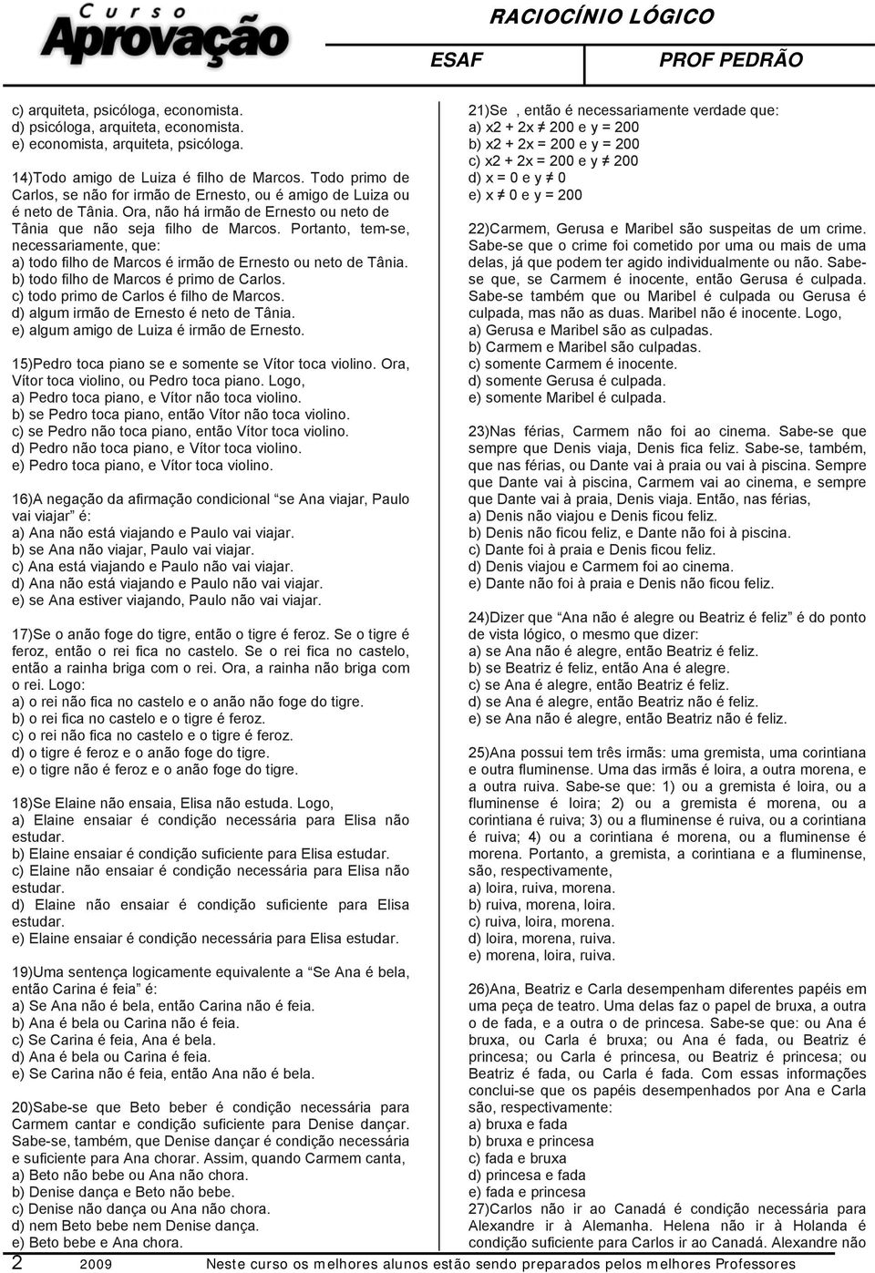 Portanto, tem-se, necessariamente, que: a) todo filho de Marcos é irmão de Ernesto ou neto de Tânia. b) todo filho de Marcos é primo de Carlos. c) todo primo de Carlos é filho de Marcos.