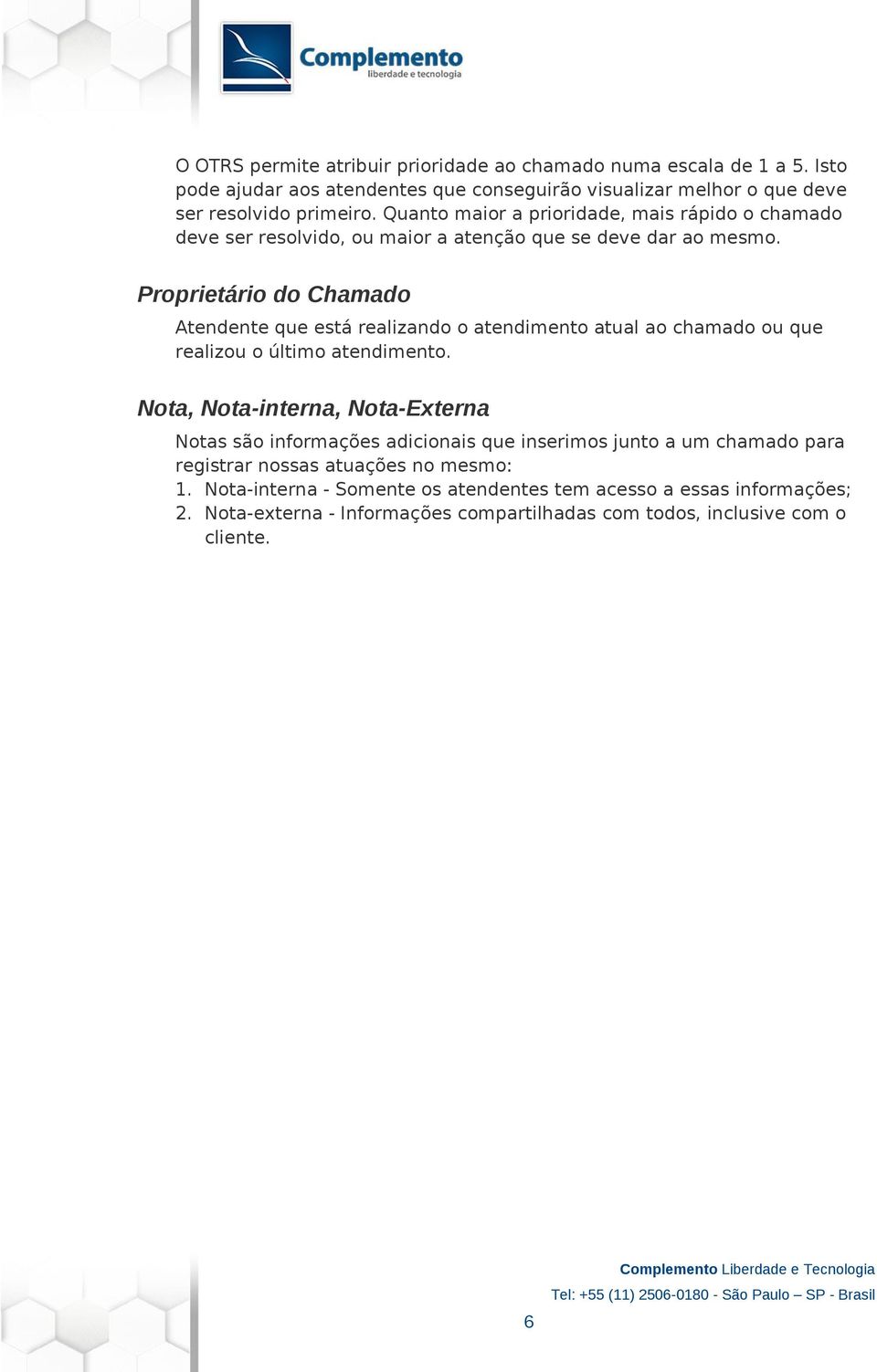 Proprietário do Chamado Atendente que está realizando o atendimento atual ao chamado ou que realizou o último atendimento.