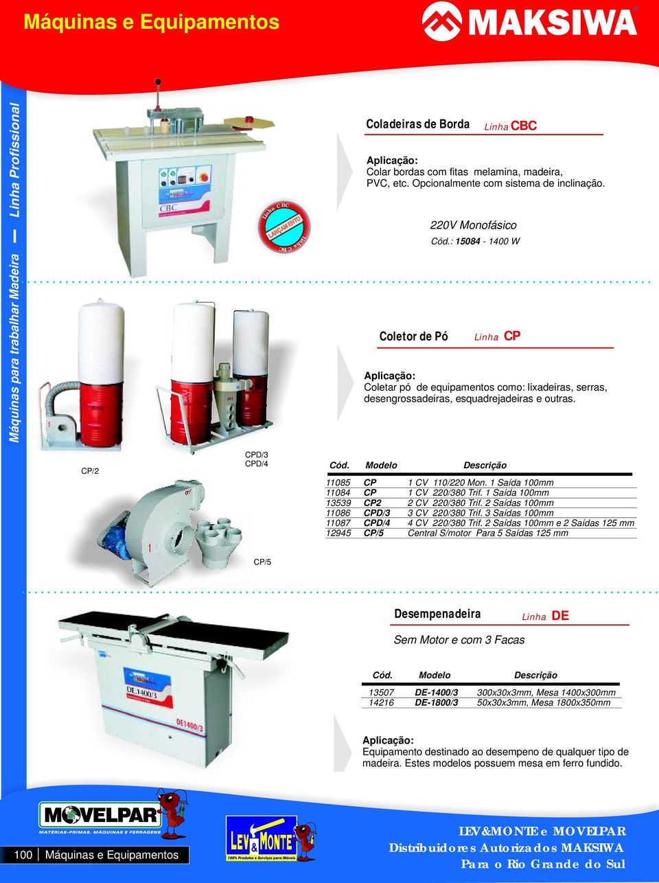 : 15084-1400 W Linha CP Aplicação: Coletar pó de equipamentos como: lixadeiras, serras, desengrossadeiras, esquadrejadeiras e outras. CP/2 CPD/3 CPD/4 Cód. Modelo Descrição 11085 CP 1 CV 110/220 Mon.