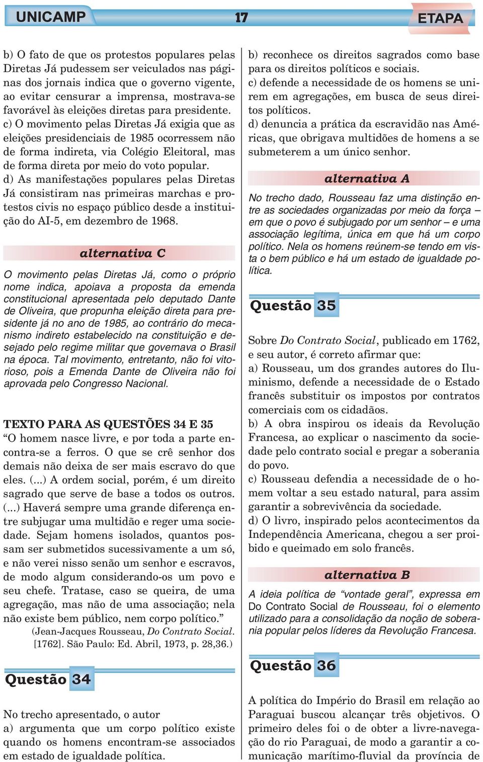 c) O movimento pelas Diretas Já exigia que as eleições presidenciais de 1985 ocorressem não de forma indireta, via Colégio Eleitoral, mas de forma direta por meio do voto popular.