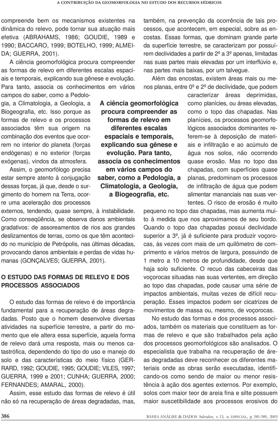 A ciência geomorfológica procura compreender as formas de relevo em diferentes escalas espaciais e temporais, explicando sua gênese e evolução.