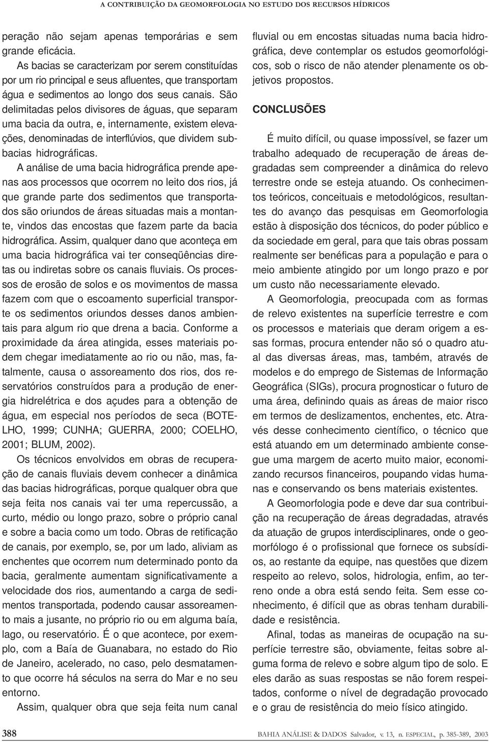 São delimitadas pelos divisores de águas, que separam uma bacia da outra, e, internamente, existem elevações, denominadas de interflúvios, que dividem subbacias hidrográficas.