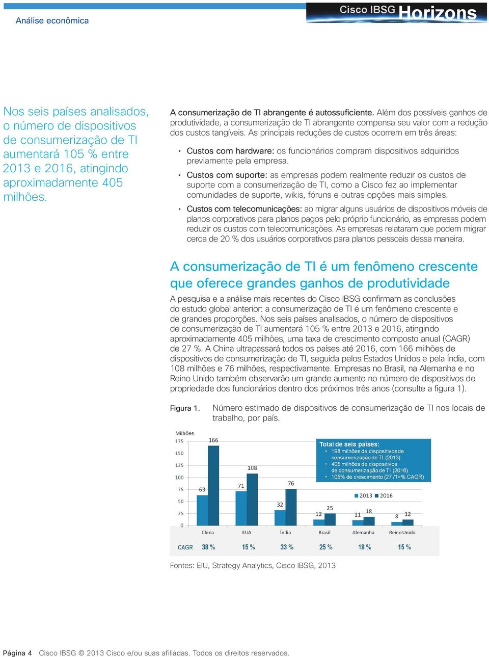 As principais reduções de custos ocorrem em três áreas: Custos com hardware: os funcionários compram dispositivos adquiridos previamente pela empresa.