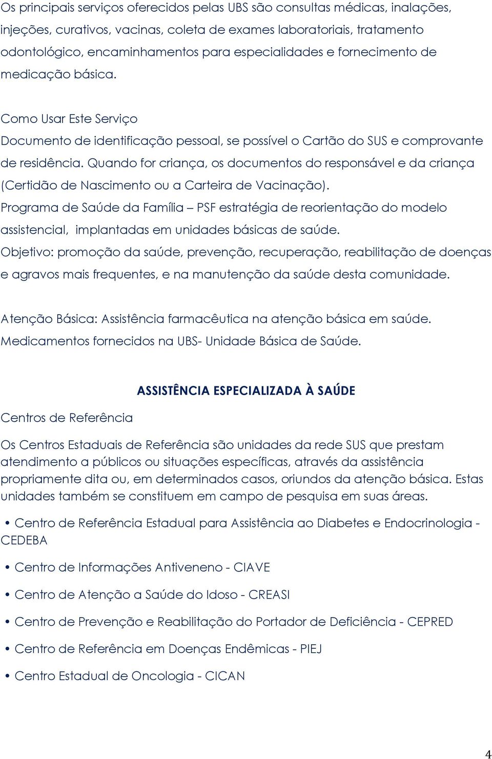 Quando for criança, os documentos do responsável e da criança (Certidão de Nascimento ou a Carteira de Vacinação).