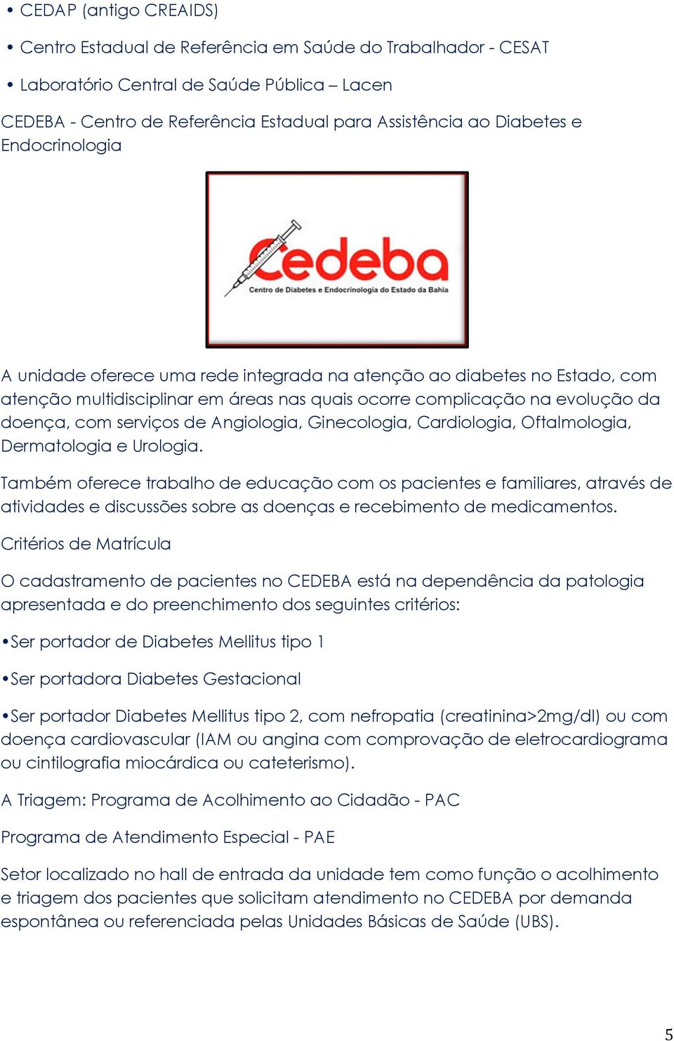 Angiologia, Ginecologia, Cardiologia, Oftalmologia, Dermatologia e Urologia.