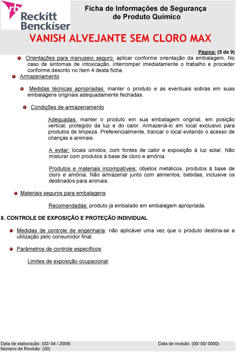 Armazenamento Medidas técnicas apropriadas: manter o produto e as eventuais sobras em suas embalagens originais adequadamente fechadas.