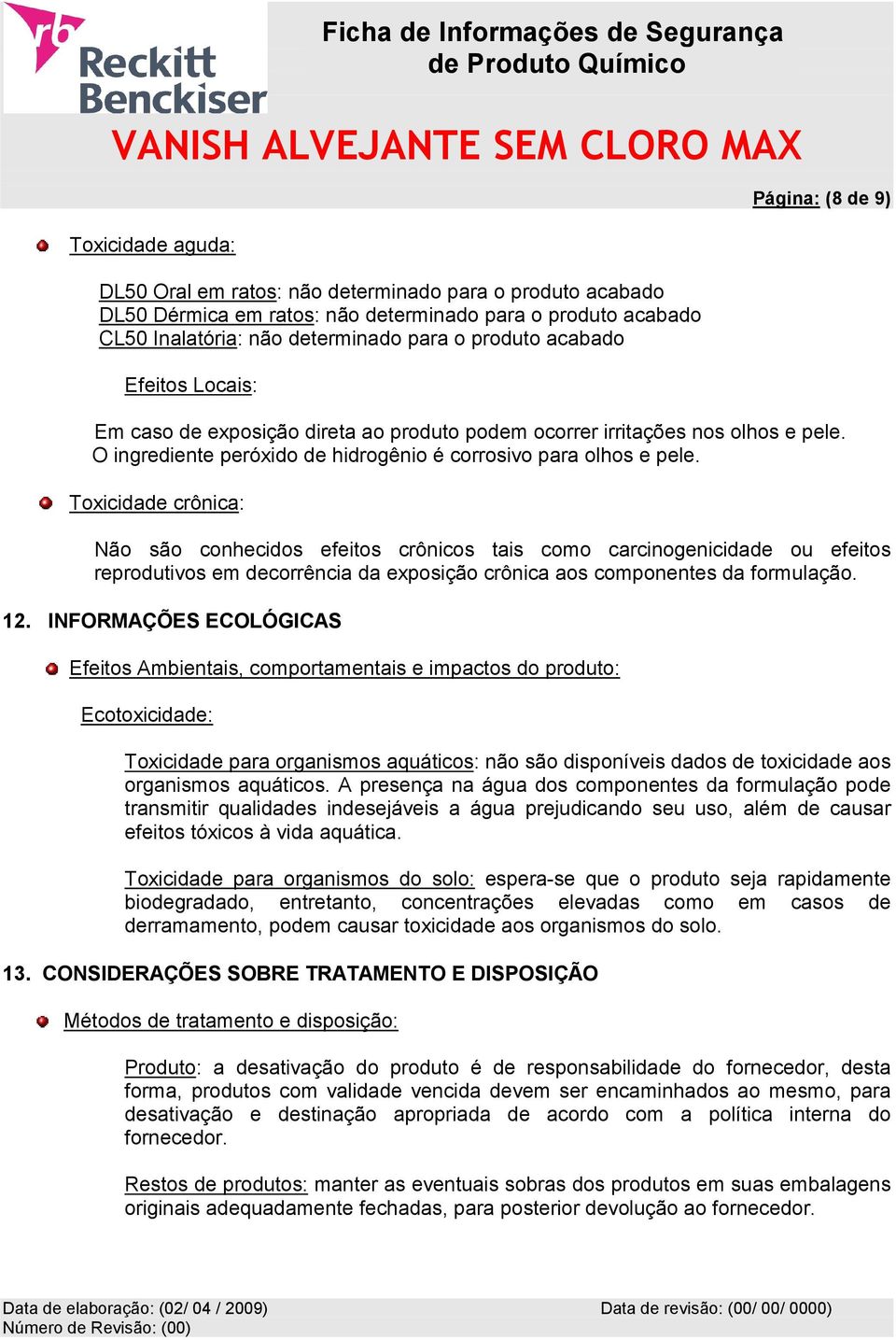 O ingrediente peróxido de hidrogênio é corrosivo para olhos e pele.