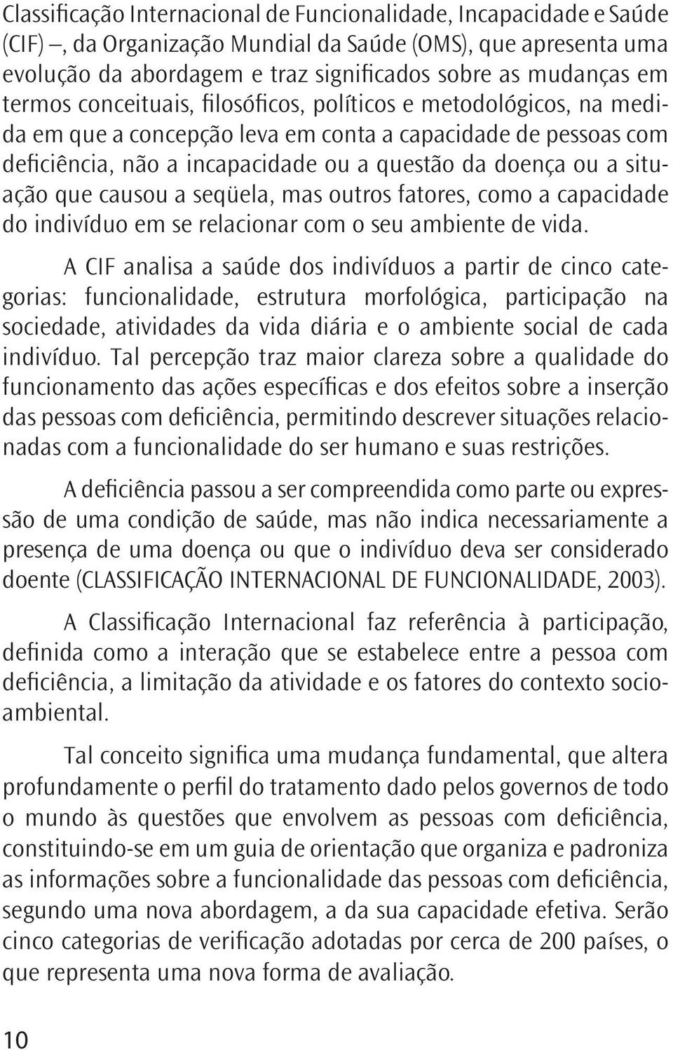 que causou a seqüela, mas outros fatores, como a capacidade do indivíduo em se relacionar com o seu ambiente de vida.