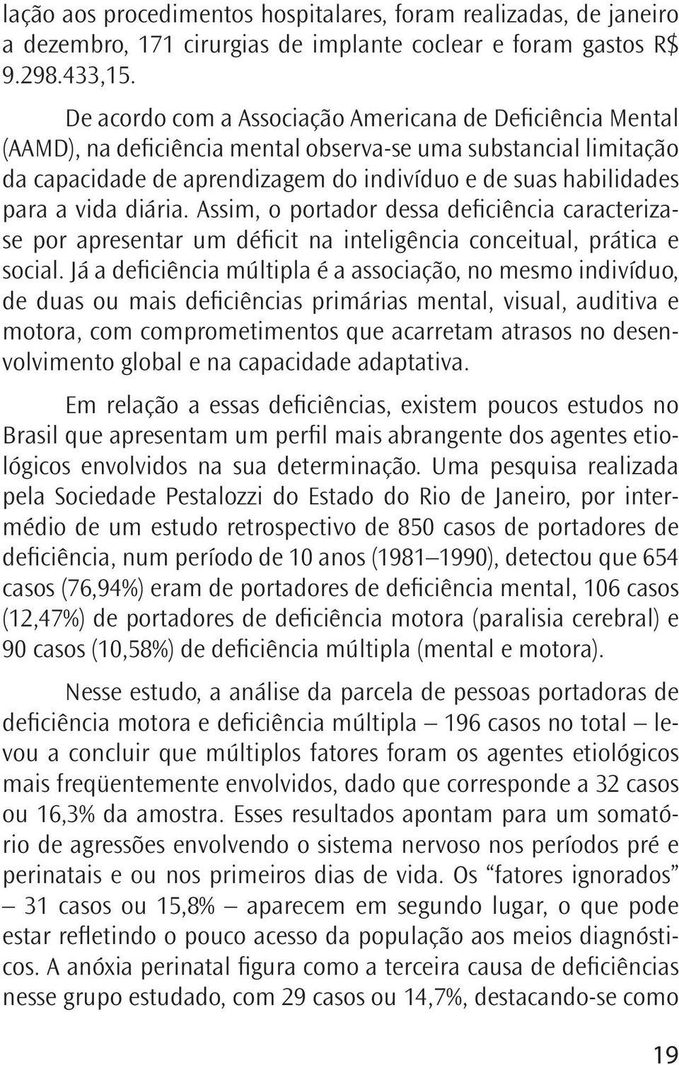 vida diária. Assim, o portador dessa deficiência caracterizase por apresentar um déficit na inteligência conceitual, prática e social.