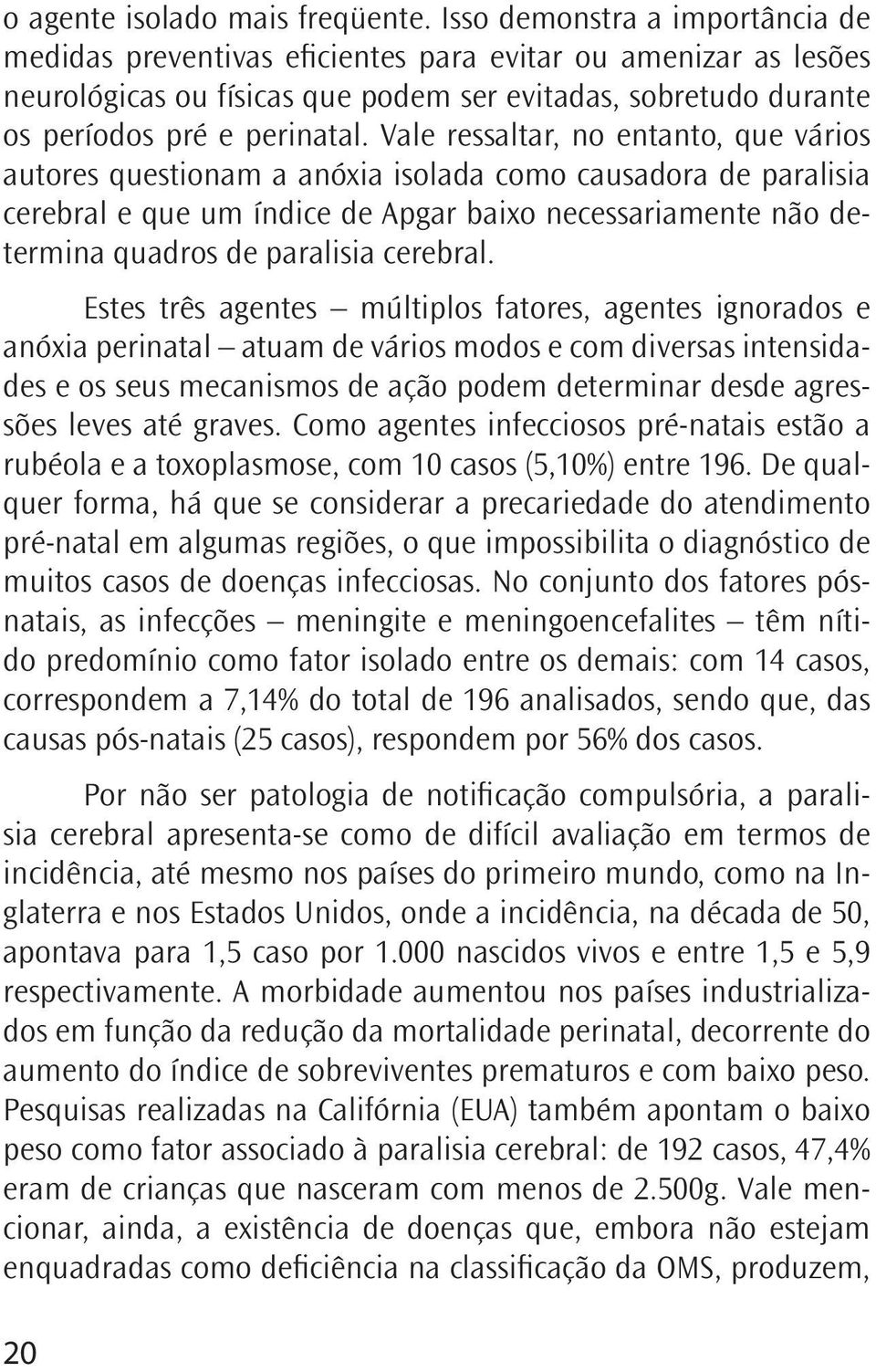 Vale ressaltar, no entanto, que vários autores questionam a anóxia isolada como causadora de paralisia cerebral e que um índice de Apgar baixo necessariamente não determina quadros de paralisia