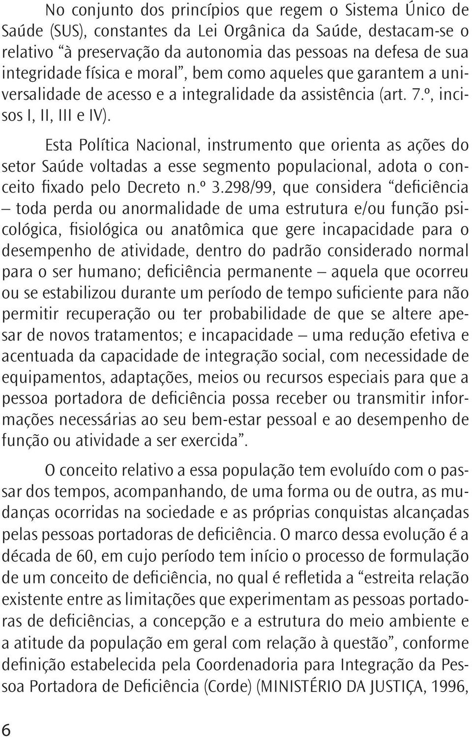 Esta Política Nacional, instrumento que orienta as ações do setor Saúde voltadas a esse segmento populacional, adota o conceito fixado pelo Decreto n.º 3.