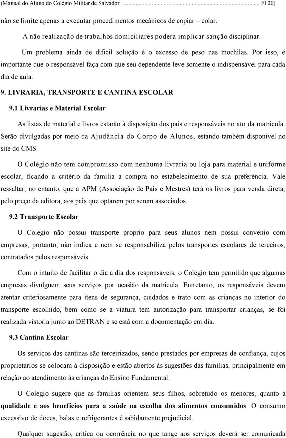 Por isso, é importante que o responsável faça com que seu dependente leve somente o indispensável para cada dia de aula. 9. LIVRARIA, TRANSPORTE E CANTINA ESCOLAR 9.