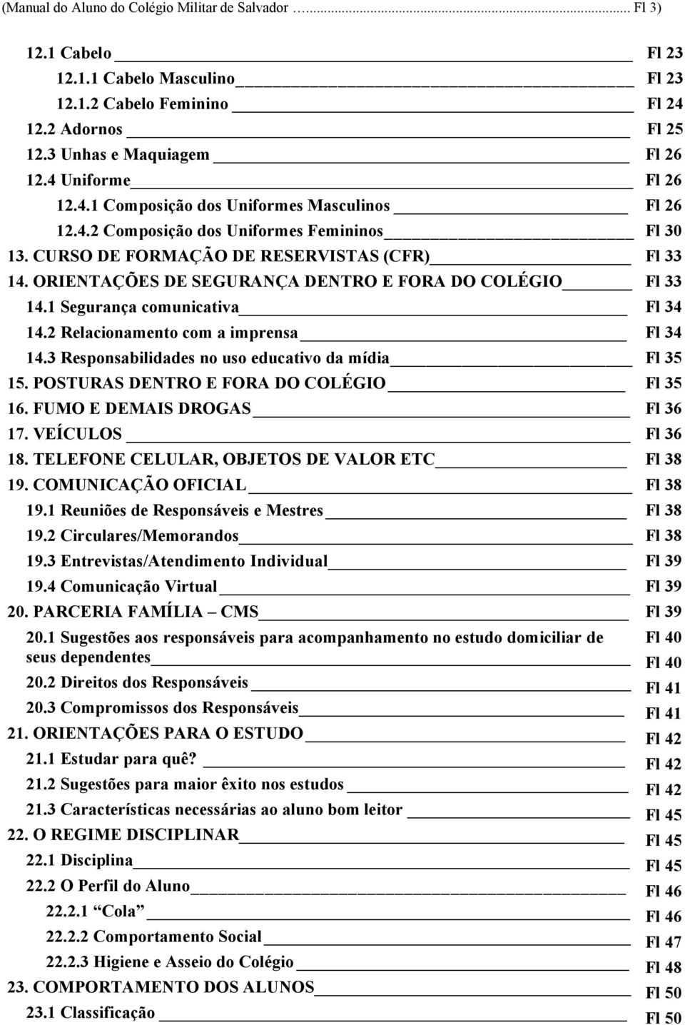 2 Relacionamento com a imprensa 14.3 Responsabilidades no uso educativo da mídia 15. POSTURAS DENTRO E FORA DO COLÉGIO 16. FUMO E DEMAIS DROGAS 17. VEÍCULOS 18.