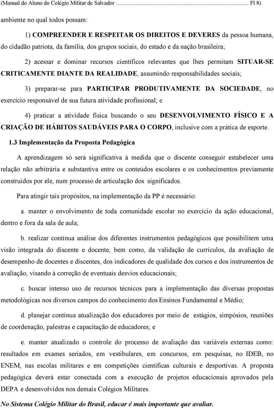 acessar e dominar recursos científicos relevantes que lhes permitam SITUAR-SE CRITICAMENTE DIANTE DA REALIDADE, assumindo responsabilidades sociais; 3) preparar-se para PARTICIPAR PRODUTIVAMENTE DA