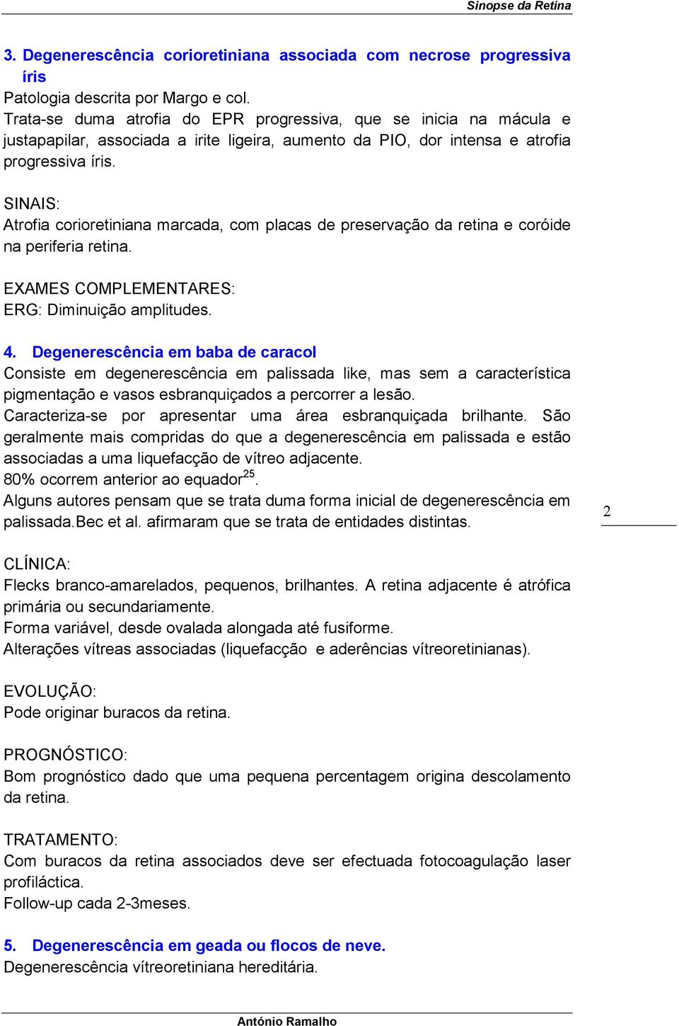 SINAIS: Atrofia corioretiniana marcada, com placas de preservação da retina e coróide na periferia retina. EXAMES COMPLEMENTARES: ERG: Diminuição amplitudes. 4.