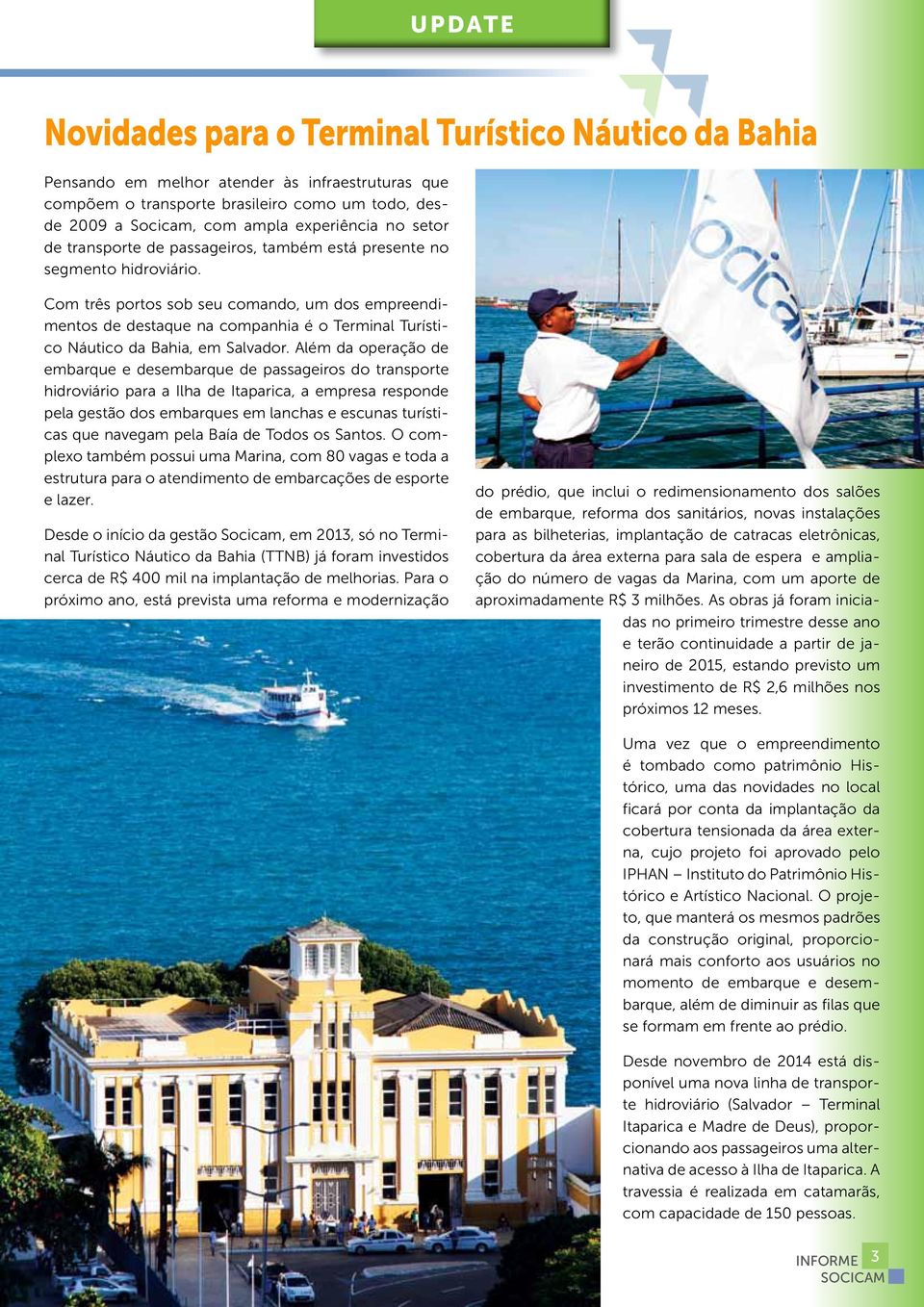 Com três portos sob seu comando, um dos empreendimentos de destaque na companhia é o Terminal Turístico Náutico da Bahia, em Salvador.