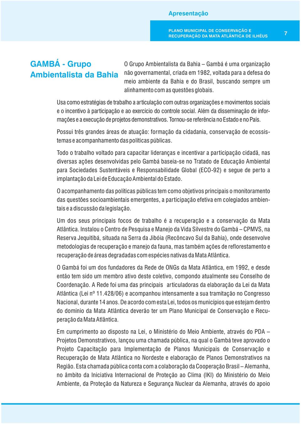 Usa como estratégias de trabalho a articulação com outras organizações e movimentos sociais e o incentivo à participação e ao exercício do controle social.