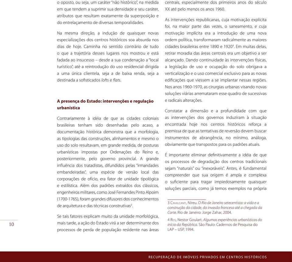 Caminha no sentido contrário de tudo o que a trajetória desses lugares nos mostrou e está fadada ao insucesso desde a sua condenação a local turístico, até a reintrodução do uso residencial dirigida