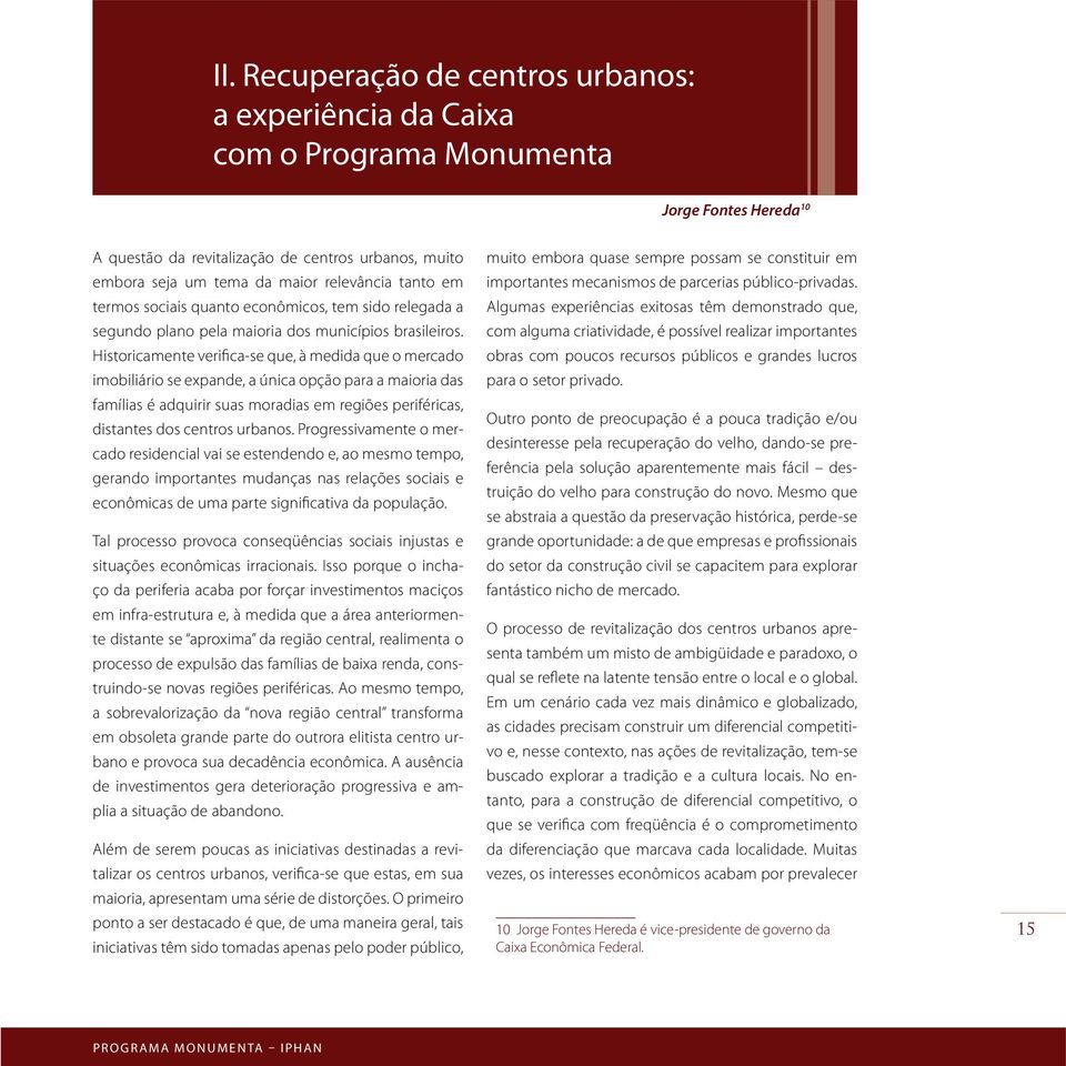 Historicamente verifica-se que, à medida que o mercado imobiliário se expande, a única opção para a maioria das famílias é adquirir suas moradias em regiões periféricas, distantes dos centros urbanos.