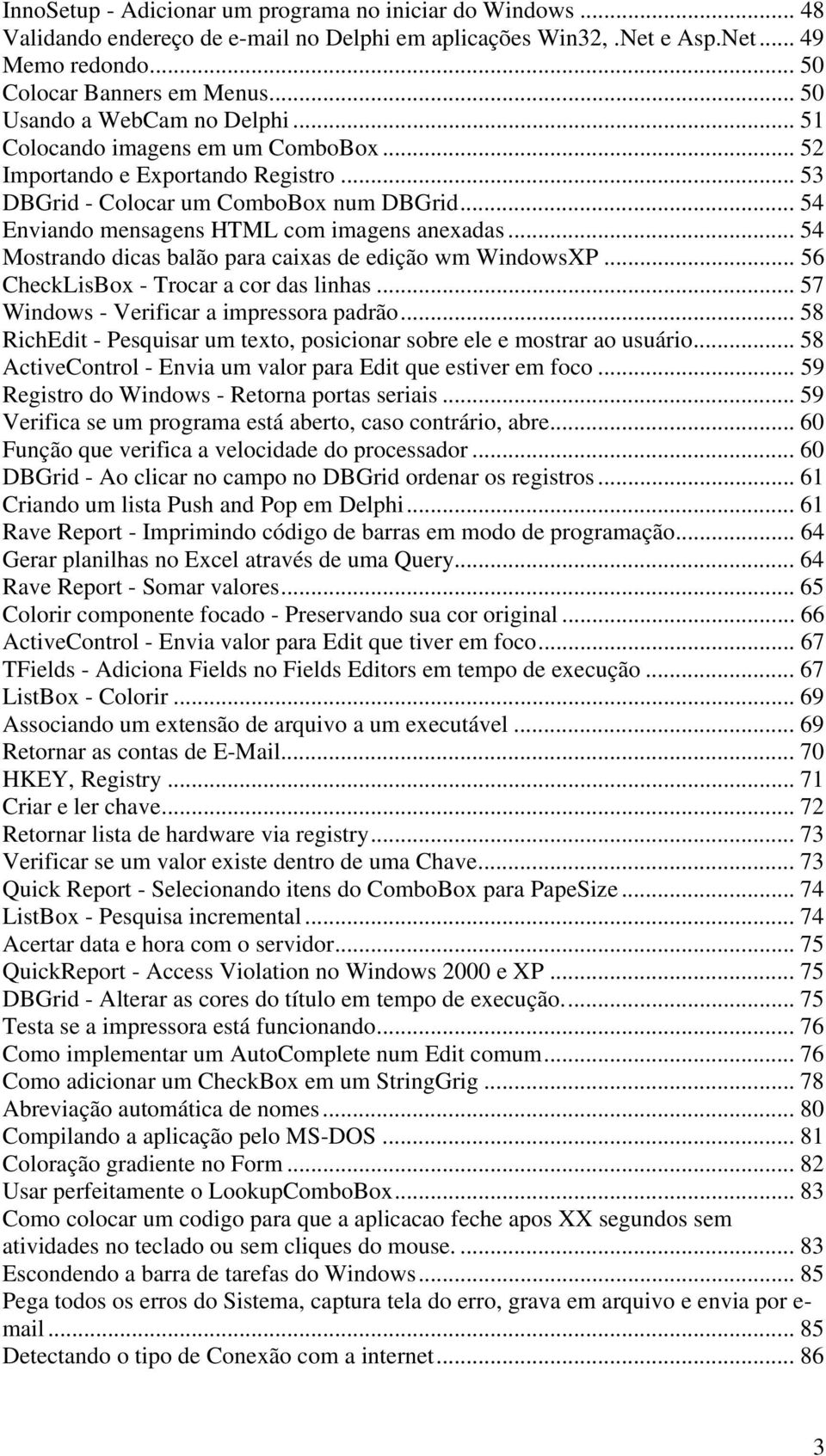 .. 54 Enviando mensagens HTML com imagens anexadas... 54 Mostrando dicas balão para caixas de edição wm WindowsXP... 56 CheckLisBox - Trocar a cor das linhas.