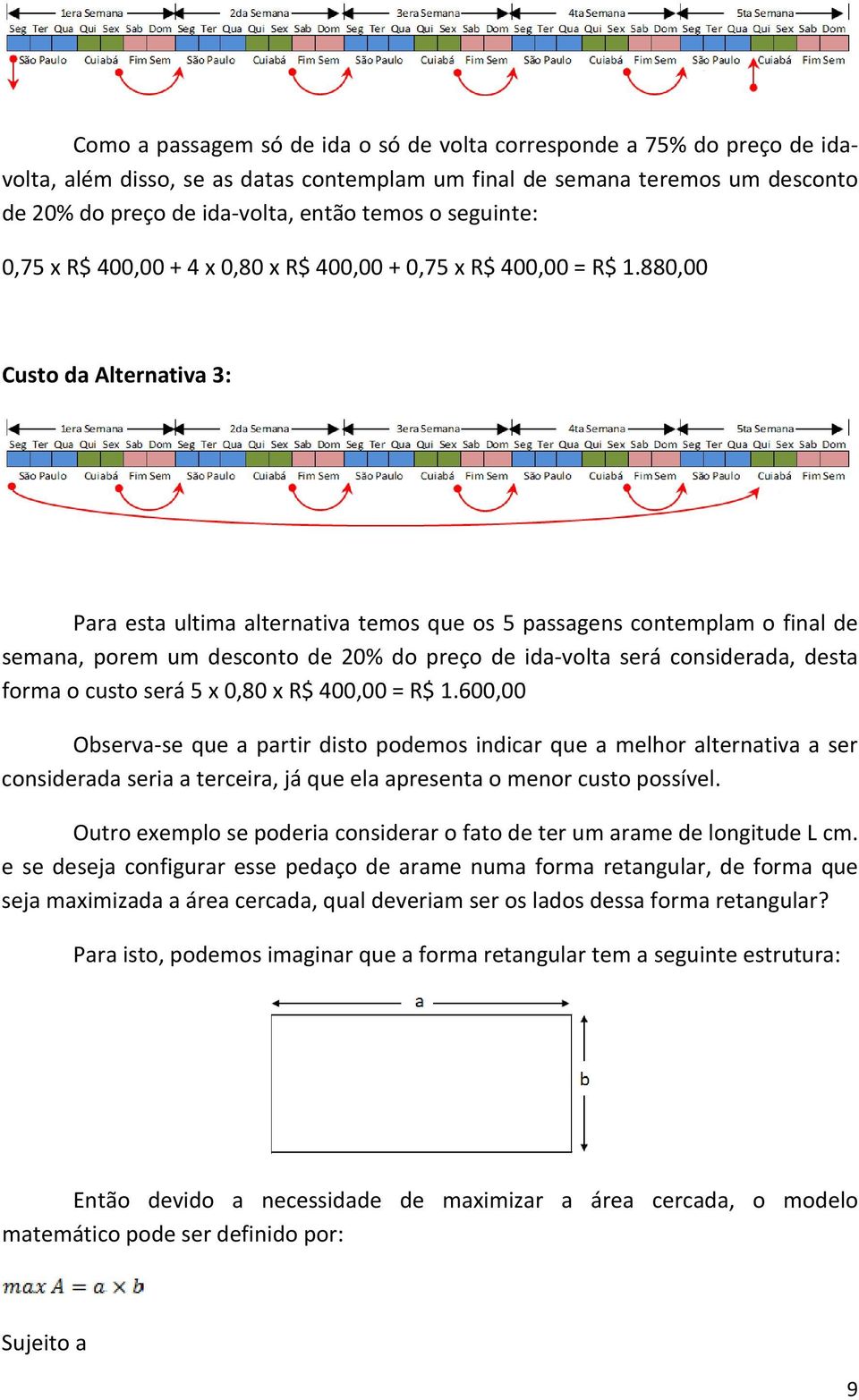 880,00 Custo da Alternativa 3: Para esta ultima alternativa temos que os 5 passagens contemplam o final de semana, porem um desconto de 20% do preço de ida-volta será considerada, desta forma o custo