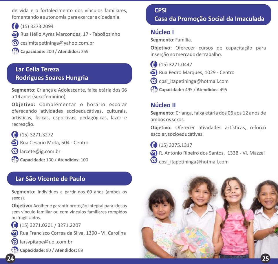 Objetivo: Complementar o horário escolar oferecendo atividades socioeducativas, culturais, artísticas, físicas, esportivas, pedagógicas, lazer e recreação. (15) 3271.