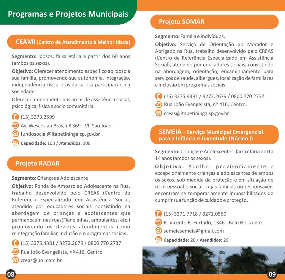 Oferecer atendimento nas áreas de assistência social, psicológica, física e sócio comunitária. (15) 3273.2599 Av. Wesceslau Brás, nº 369 - Vl. São João fundosocial@itapetininga.sp.gov.