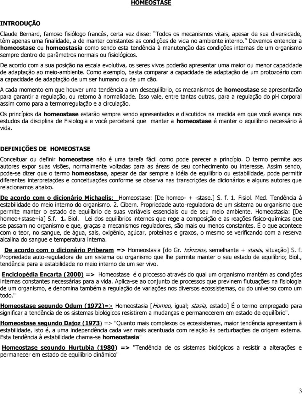 Devemos entender a homeostase ou homeostasia como sendo esta tendência à manutenção das condições internas de um organismo sempre dentro de parâmetros normais ou fisiológicos.