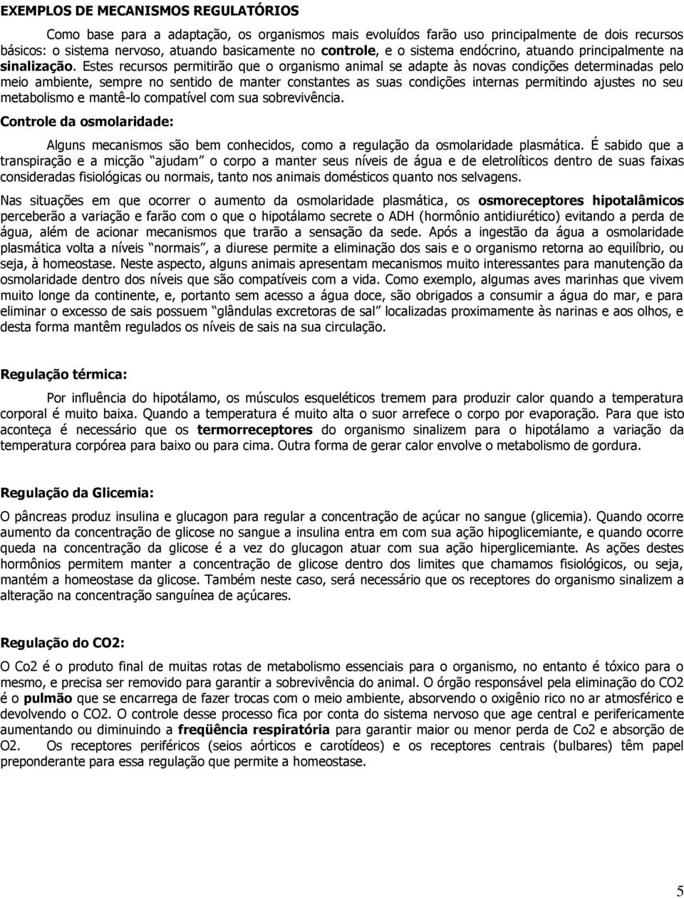 Estes recursos permitirão que o organismo animal se adapte às novas condições determinadas pelo meio ambiente, sempre no sentido de manter constantes as suas condições internas permitindo ajustes no