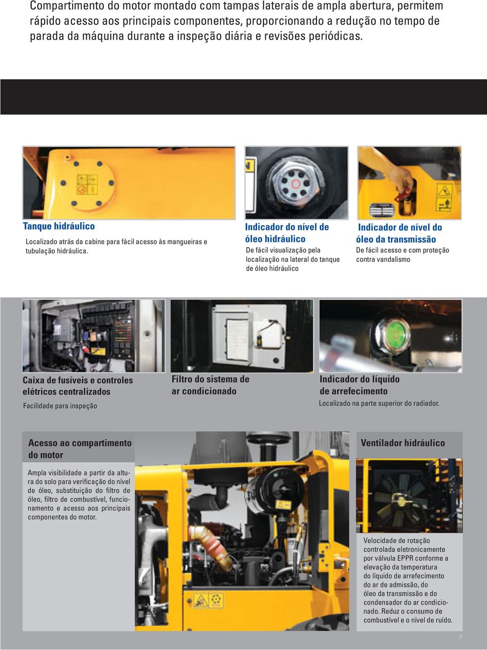 Indicador do nível de óleo hidráulico De fácil visualização pela localização na lateral do tanque de óleo hidráulico Indicador de nível do óleo da transmissão De fácil acesso e com proteção contra