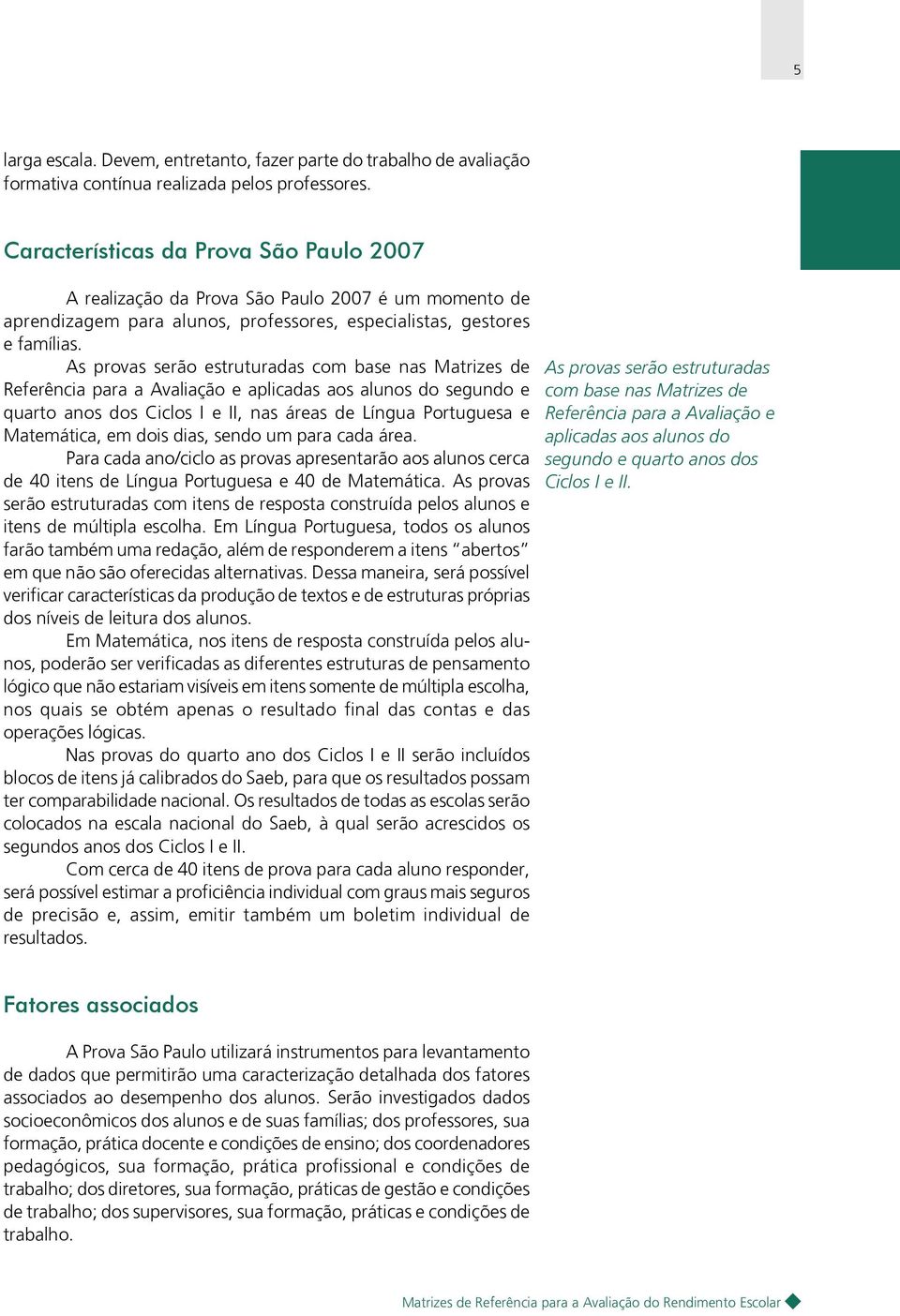 As provas serão estruturadas com base nas Matrizes de Referência para a Avaliação e aplicadas aos alunos do segundo e quarto anos dos Ciclos I e II, nas áreas de Língua Portuguesa e Matemática, em