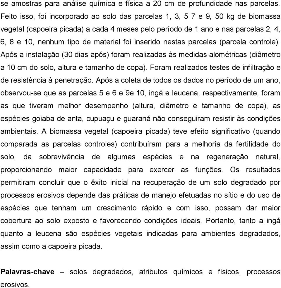 material foi inserido nestas parcelas (parcela controle). Após a instalação (30 dias após) foram realizadas às medidas alométricas (diâmetro a 10 cm do solo, altura e tamanho de copa).