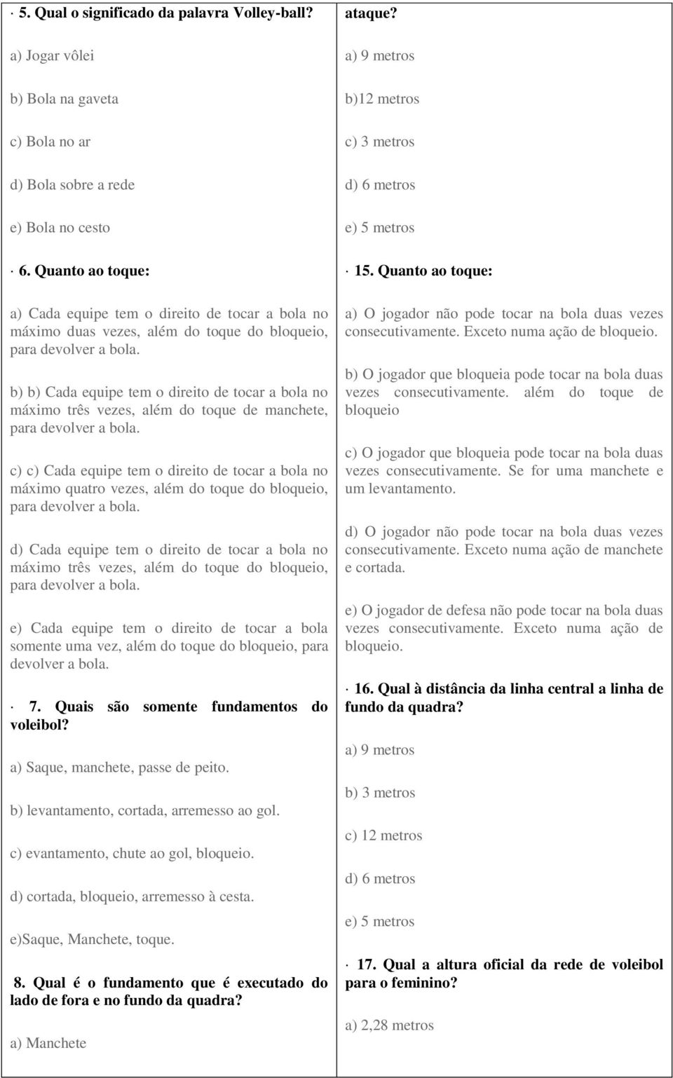 manchete, c) c) Cada equipe tem o direito de tocar a bola no máximo quatro vezes, além do toque do bloqueio, d) Cada equipe tem o direito de tocar a bola no máximo três vezes, além do toque do