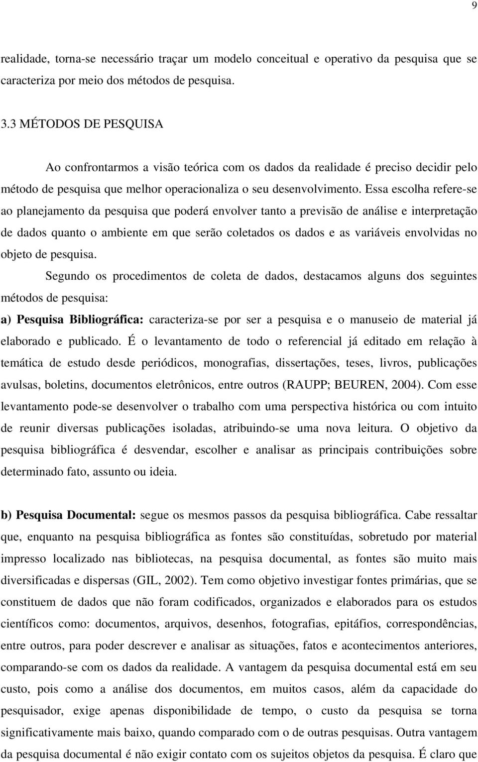 Essa escolha refere-se ao planejamento da pesquisa que poderá envolver tanto a previsão de análise e interpretação de dados quanto o ambiente em que serão coletados os dados e as variáveis envolvidas