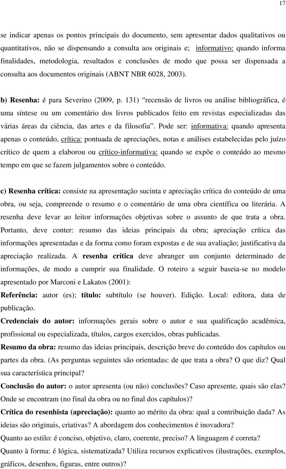 131) recensão de livros ou análise bibliográfica, é uma síntese ou um comentário dos livros publicados feito em revistas especializadas das várias áreas da ciência, das artes e da filosofia.