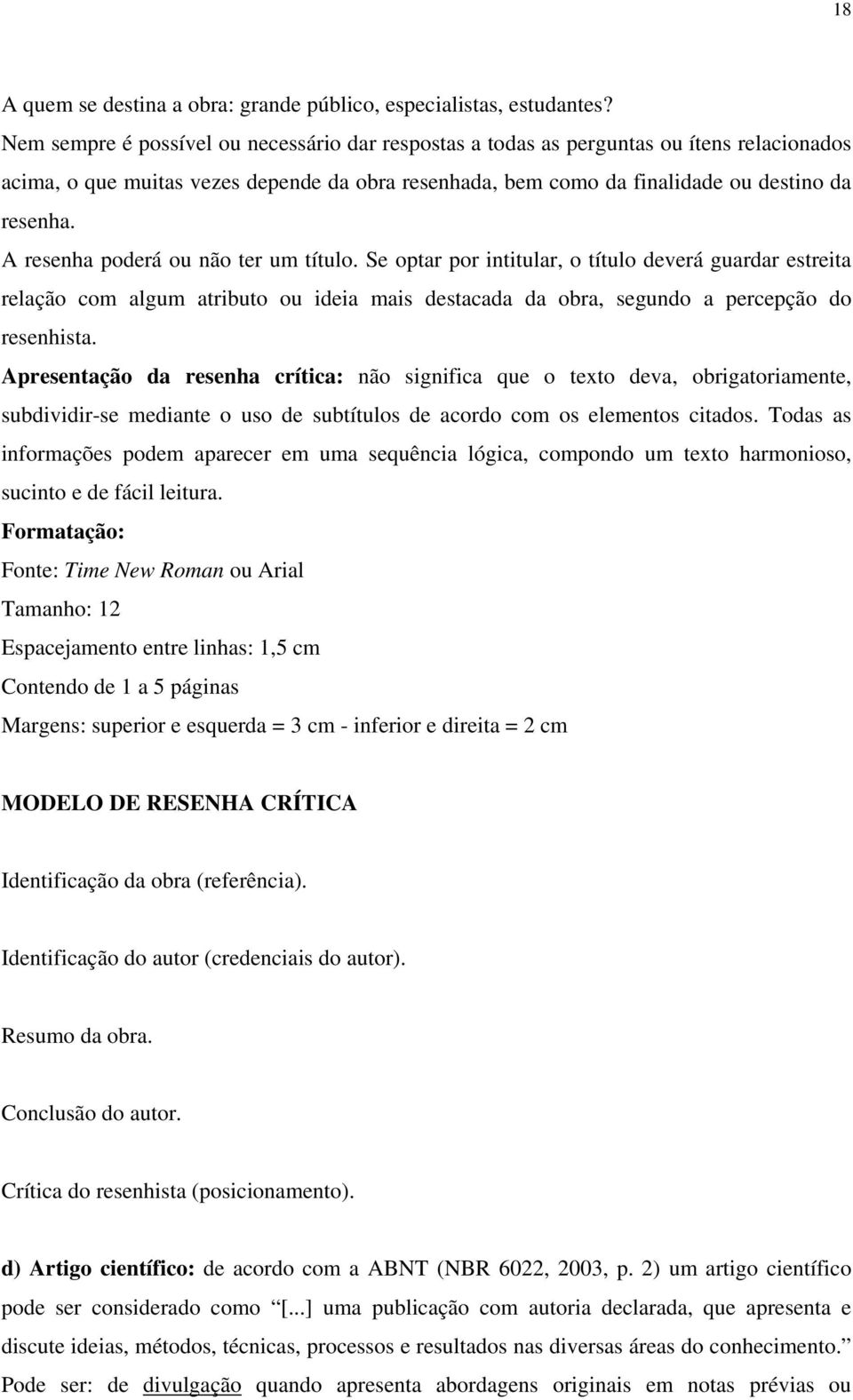 A resenha poderá ou não ter um título. Se optar por intitular, o título deverá guardar estreita relação com algum atributo ou ideia mais destacada da obra, segundo a percepção do resenhista.