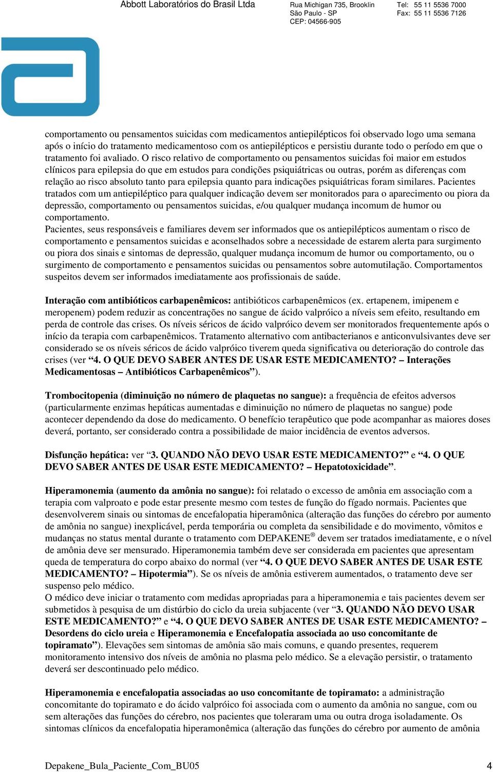 O risco relativo de comportamento ou pensamentos suicidas foi maior em estudos clínicos para epilepsia do que em estudos para condições psiquiátricas ou outras, porém as diferenças com relação ao