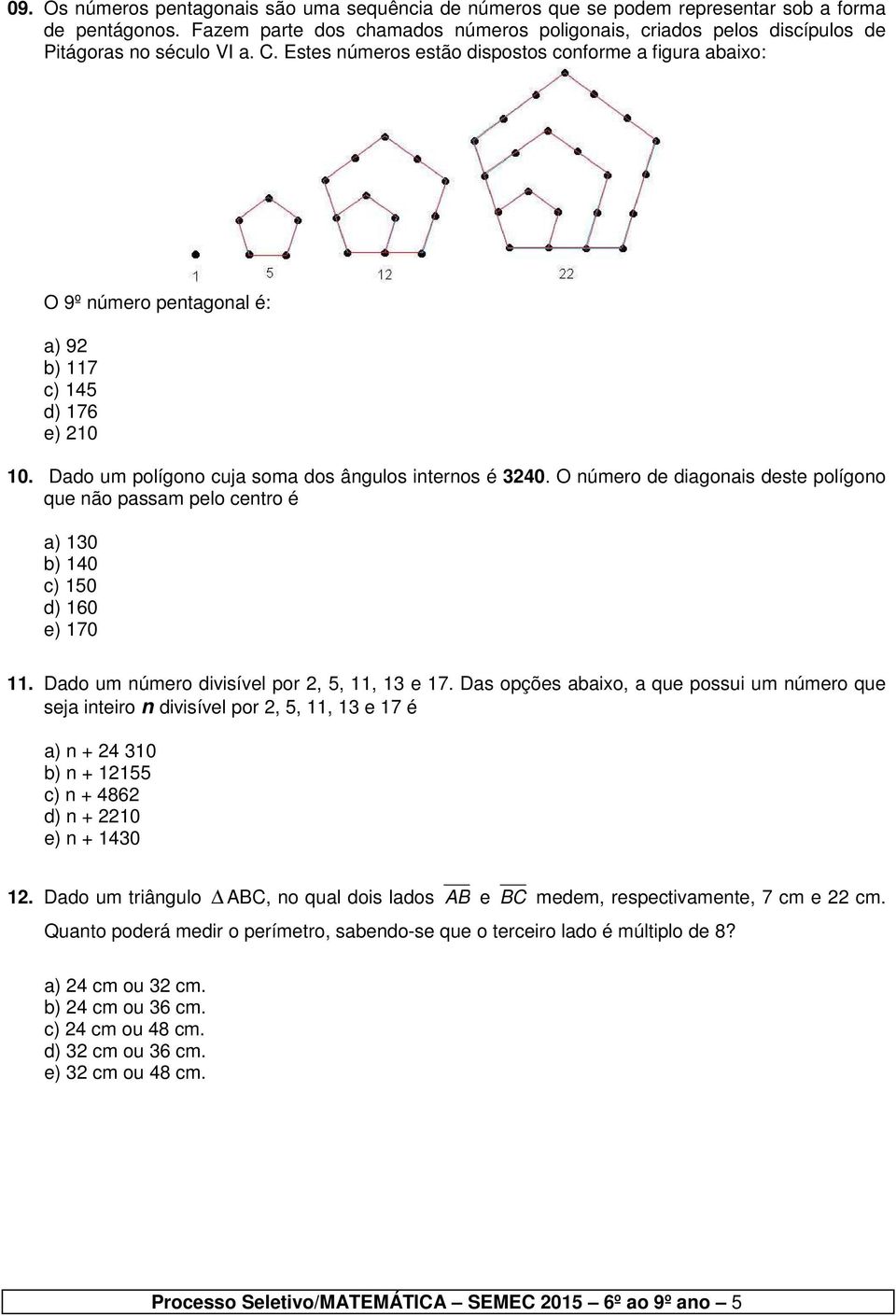 Estes números estão dispostos conforme a figura abaixo: O 9º número pentagonal é: a) 92 b) 117 c) 145 d) 176 e) 210 10. Dado um polígono cuja soma dos ângulos internos é 3240.