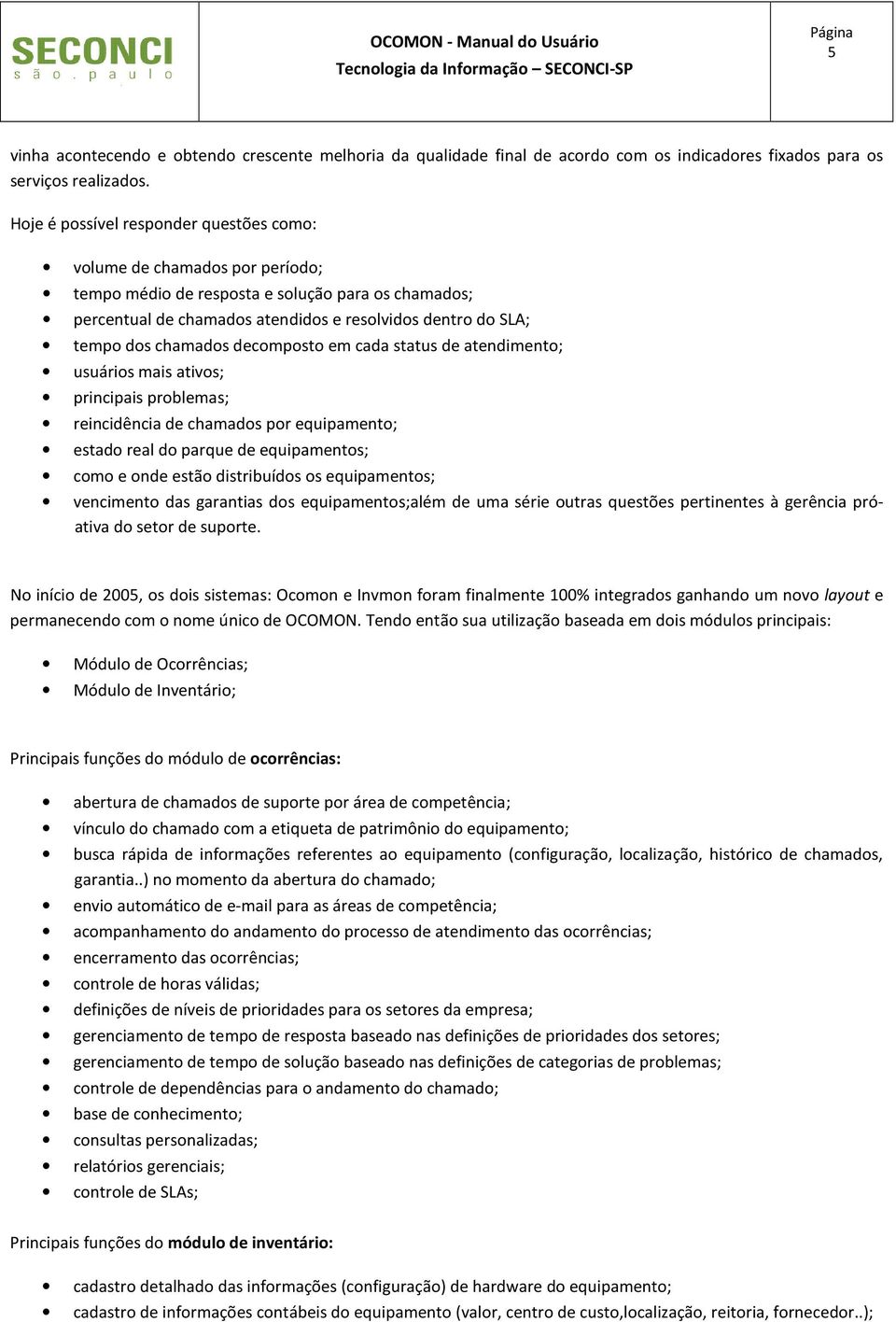 chamados decomposto em cada status de atendimento; usuários mais ativos; principais problemas; reincidência de chamados por equipamento; estado real do parque de equipamentos; como e onde estão