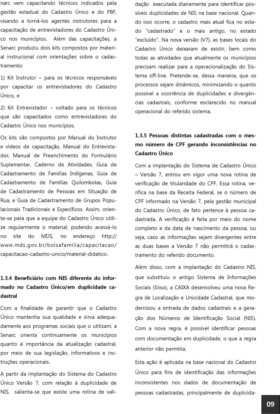 entrevistadores do Cadastro Único, e 2) Kit Entrevistador voltado para os técnicos que são capacitados como entrevistadores do Cadastro Único nos municípios.