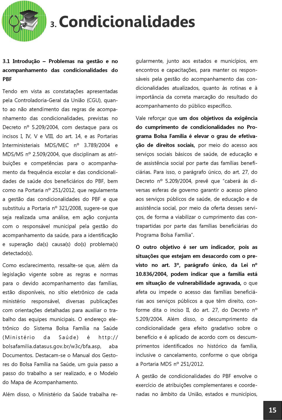 regras de acompanhamento das condicionalidades, previstas no Decreto nº 5.209/2004, com destaque para os incisos I, IV, V e VIII, do art. 14, e as Portarias Interministeriais MDS/MEC nº 3.