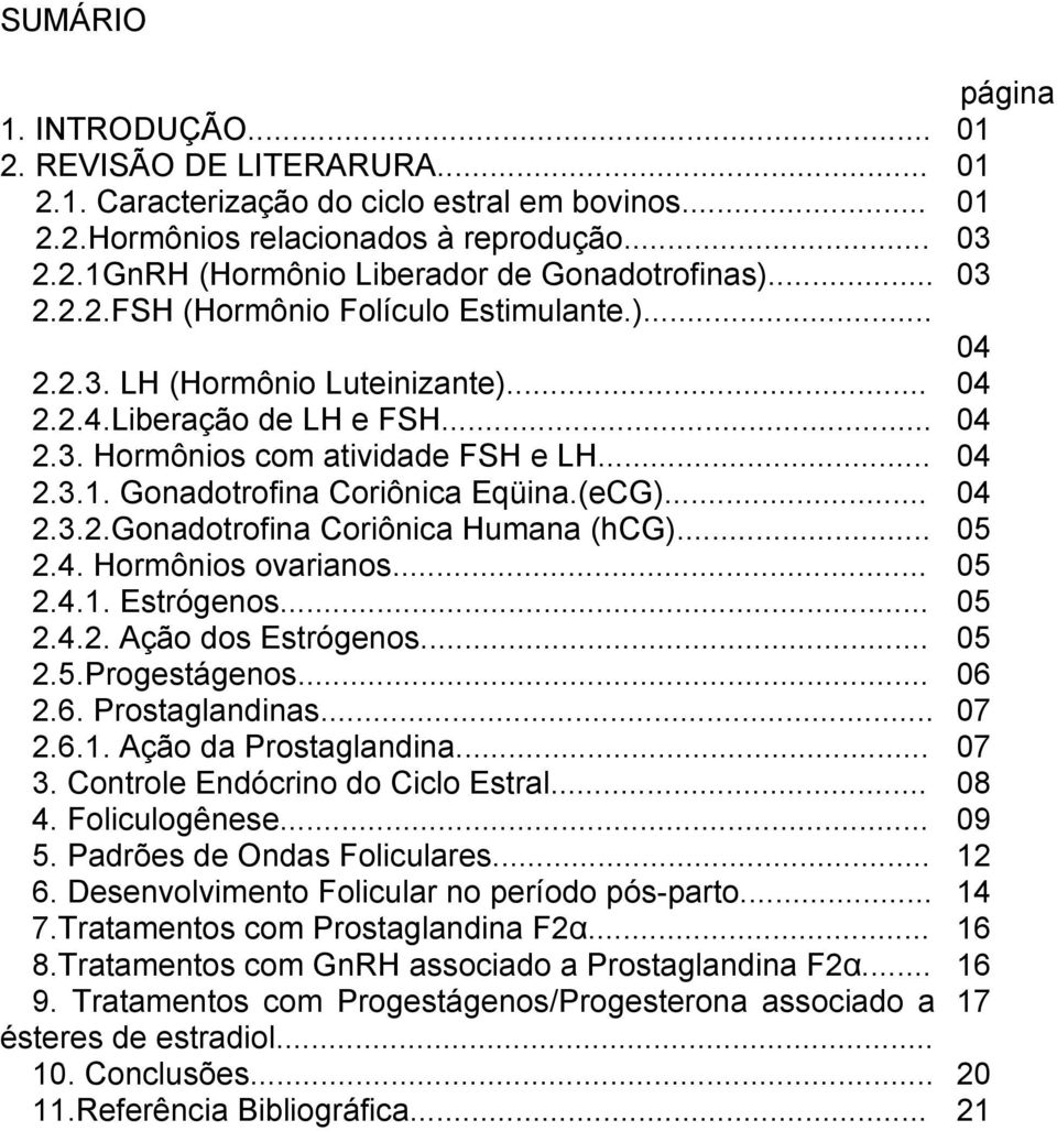 Gonadotrofina Coriônica Eqüina.(eCG)... 04 2.3.2.Gonadotrofina Coriônica Humana (hcg)... 05 2.4. Hormônios ovarianos... 05 2.4.1. Estrógenos... 05 2.4.2. Ação dos Estrógenos... 05 2.5.Progestágenos.