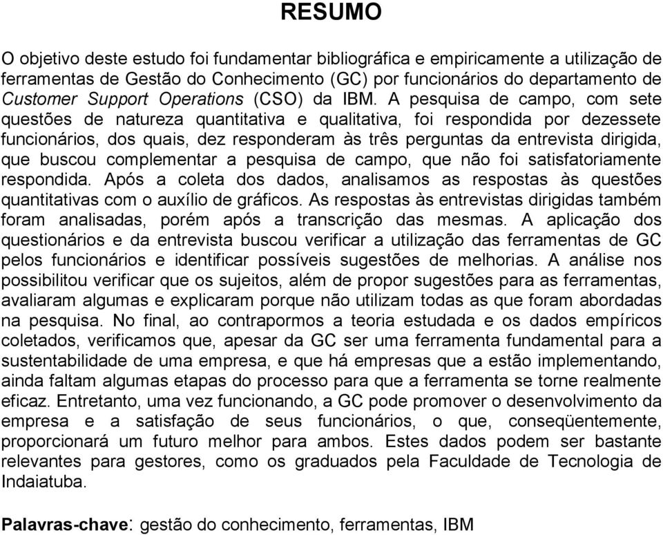 A pesquisa de campo, com sete questões de natureza quantitativa e qualitativa, foi respondida por dezessete funcionários, dos quais, dez responderam às três perguntas da entrevista dirigida, que